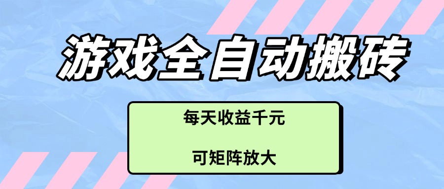 游戏全自动搬砖项目，每天收益千元，可矩阵放大-小艾项目网