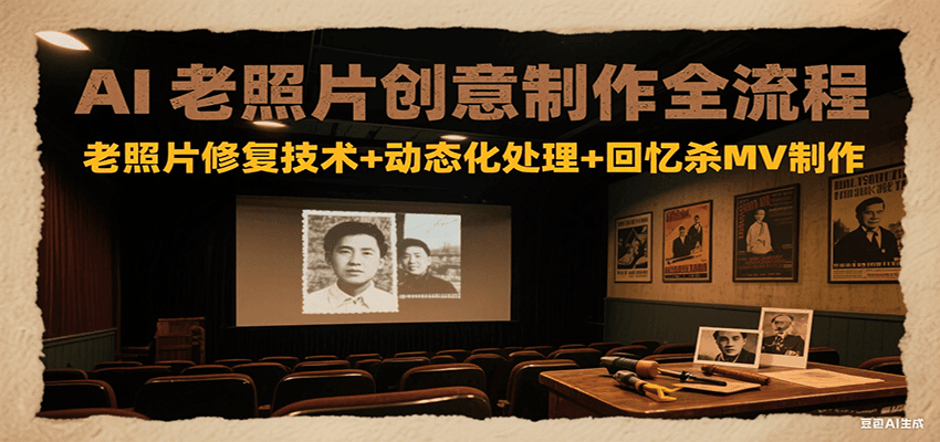 AI老照片创意制作全流程：老照片修复技术+动态化处理+回忆杀MV制作-小艾项目网