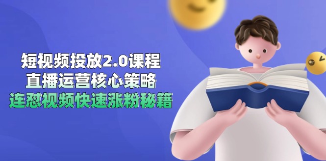 短视频投放2.0课程，直播运营核心策略，连怼视频快速涨粉秘籍-小艾项目网