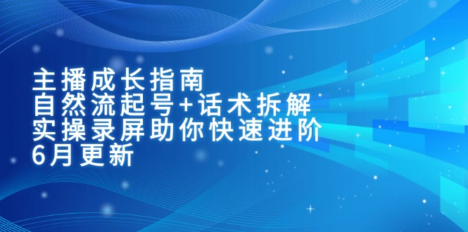 主播成长指南：自然流起号+话术拆解，实操录屏助你快速进阶(6月更新-小艾项目网