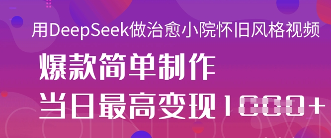 用DeepSeek做治愈小院怀旧风格视频，爆款轻松制作，当日最高变现1k-小艾项目网