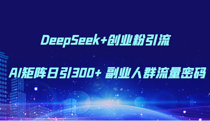 DeepSeek+创业粉引流 AI矩阵日引300+ 副业人群流量密码-小艾项目网