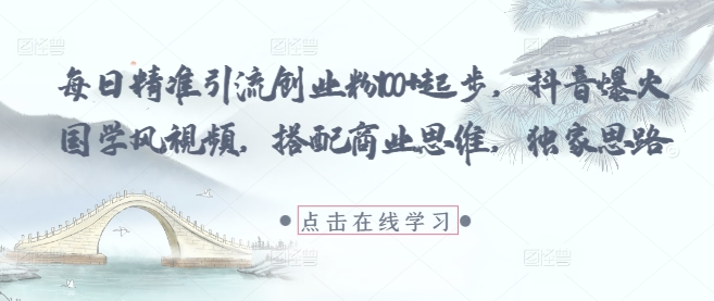每日精准引流创业粉100+起步，抖音爆火国学风视频，搭配商业思维，独家思路-小艾项目网