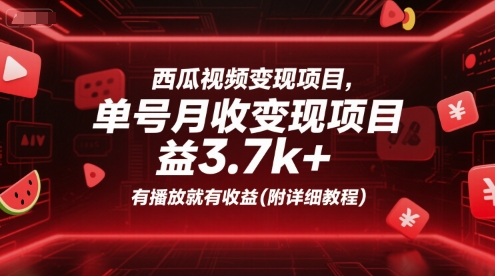 西瓜视频变现项目，单号月收益3.7k+，有播放就有收益(附详细教程)-小艾项目网