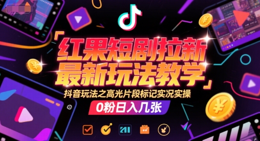 红果短剧拉新最新玩法教学，抖音玩法之高光片段标记实况实操，0粉日入几张-小艾项目网