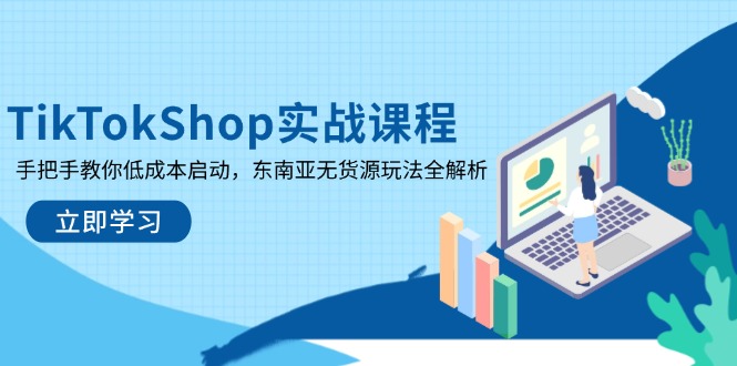 TikTokShop实战课程，手把手教你低成本启动，东南亚无货源玩法全解析-小艾项目网