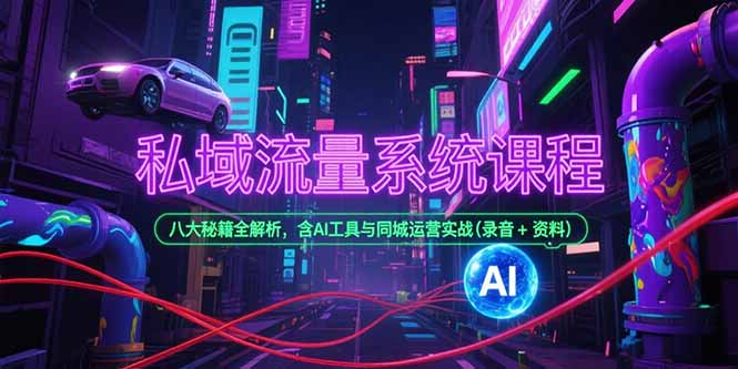 私域流量系统课程，八大秘籍全解析，含AI工具与同城运营实战(录音+资料-小艾项目网