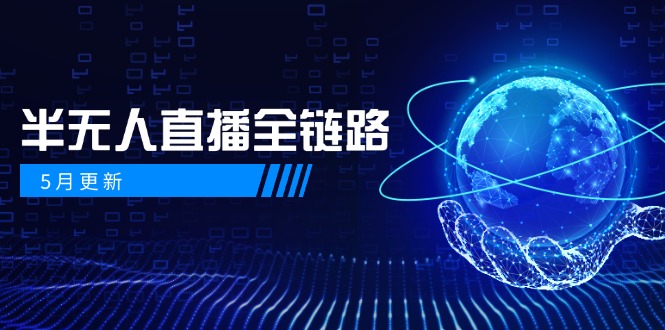 5月更新-半无人直播全链路：AI数字人+千川截流实战，女装选品与防违规…-小艾项目网