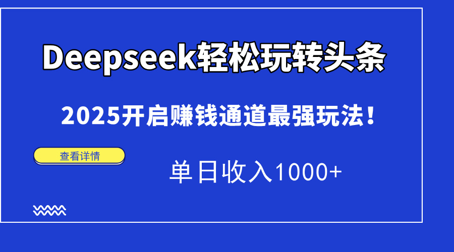 Deepseek轻松玩转头条，2025开启赚钱通道最强玩法！单日收入1000+-小艾项目网