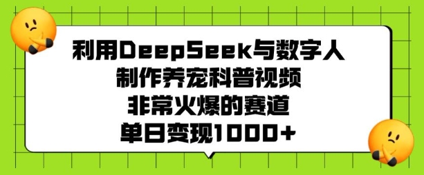 利用DeepSeek与数字人制作养宠科普视频，非常火爆的赛道，单日变现多张-小艾项目网