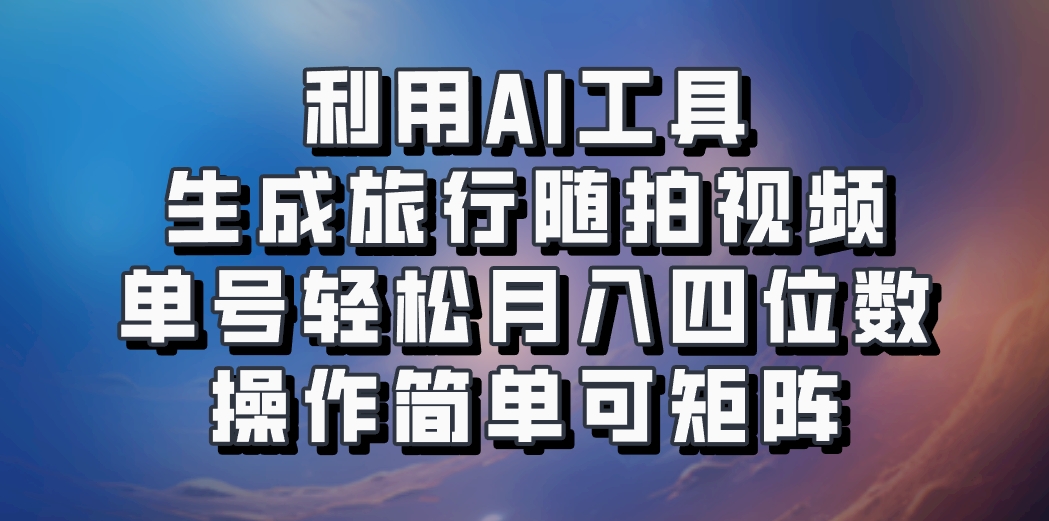 利用AI工具生成旅行随拍视频，单号轻松月入四位数，操作简单可矩阵-小艾项目网