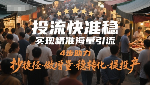 投流快准稳，实现精准海量引流，4步助力，抄捷径·做增量·稳转化·提投产-小艾项目网