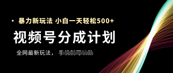 视频号分成计划，全网最暴力玩法，新手一天也能轻松5张+-小艾项目网