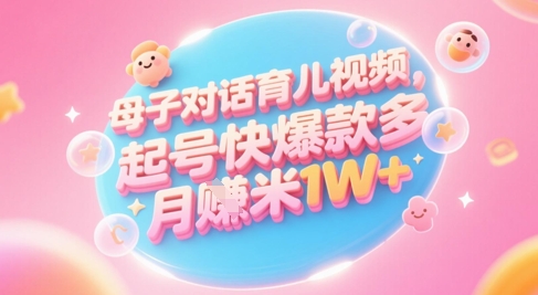 AI生成母子对话育儿类视频，起号快爆款多，小白宝妈轻松学，多渠道变现，月入1W+-小艾项目网