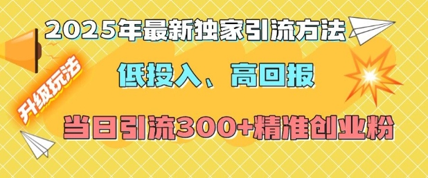 2025年最新独家引流方法，低投入高回报？当日引流300+精准创业粉-小艾项目网