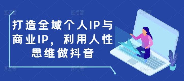 打造全域个人IP与商业IP，利用人性思维做抖音-小艾项目网