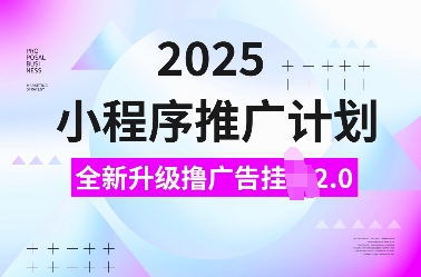 2025小程序推广计划，全新升级撸广告挂JI2.0玩法，日入多张，小白可做【揭秘】-小艾项目网