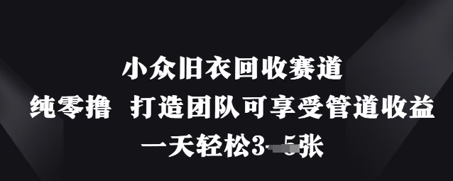 小众旧衣回收赛道，纯零撸 打造团队可享受管道收益，一天轻松3张-小艾项目网