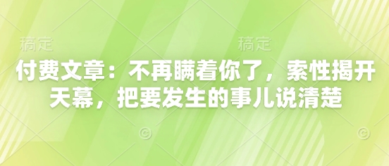 付费文章：不再瞒着你了，索性揭开天幕，把要发生的事儿说清楚-小艾项目网