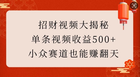 招财视频大揭秘：单条视频收益500+，小众赛道也能挣翻天!-小艾项目网