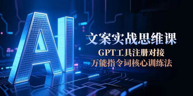 AI文案实战思维课，GPT工具注册对接，万能指令词核心训练法-小艾项目网