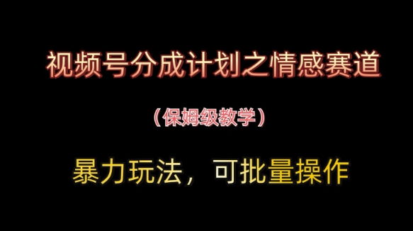 视频号分成计划之情感赛道暴力玩法，可批量操作，保姆级教学-小艾项目网
