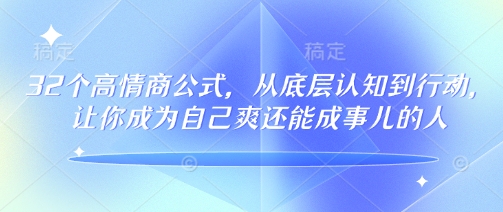 32个高情商公式，​从底层认知到行动，让你成为自己爽还能成事儿的人，133节完整版-小艾项目网