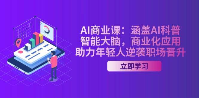 AI商业课：涵盖AI科普，智能大脑，商业化应用，助力年轻人逆袭职场晋升-小艾项目网