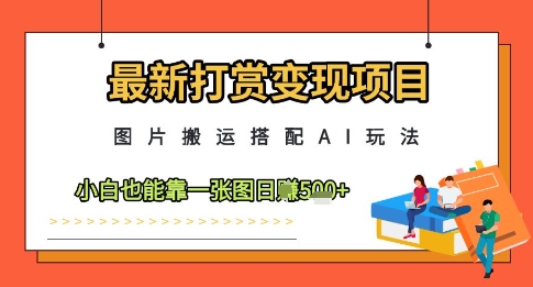 最新打赏变现项目，图片搬运搭配AI玩法，小白也能靠一张图日入5张-小艾项目网