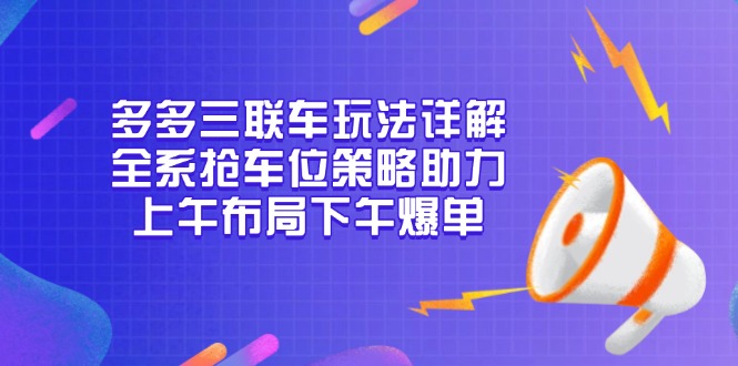 多多三联车玩法详解，全系抢车位策略助力，上午布局下午爆单-小艾项目网