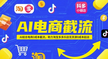 AI电商截流项目，AI结合电商0成本截流，助力淘宝多多抖店无货源0成本起店-小艾项目网