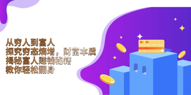 从穷人到富人：探究穷态熵增，财富本质，揭秘富人赚钱秘籍，教你轻松翻身-小艾项目网