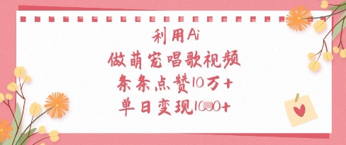 利用Ai做萌宠唱歌视频，条条点赞10W+，单日变现1k-小艾项目网