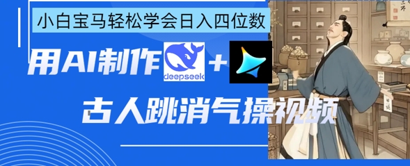 AI古人跳消气操视频制作，deepseek+即梦，小白宝马轻松学会日入四位数-小艾项目网