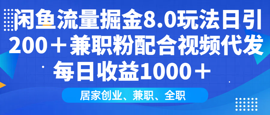 闲鱼流量掘金8.0玩法日引200＋兼职粉配合视频代发日入1000＋收益适合互…-小艾项目网