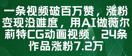 一条视频破百万赞，涨粉变现没难度，用AI做薇尔莉特CG动画视频，24条作品涨粉7.2W-小艾项目网