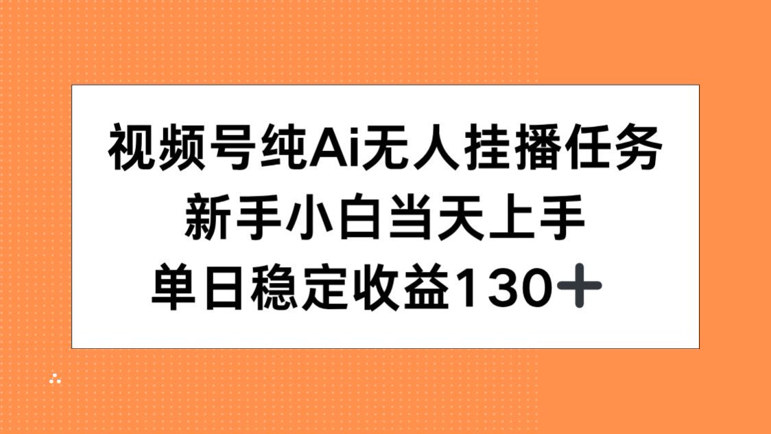 视频号纯AI无人挂播任务，新手小白当天上手，单日稳定收益130+-小艾项目网