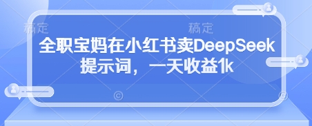 全职宝妈在小红书卖DeepSeek提示词，一天收益1k-小艾项目网