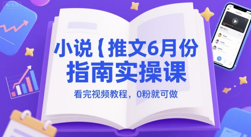 小说推文6月份指南实操课，看完视频教程，0粉就可做-小艾项目网