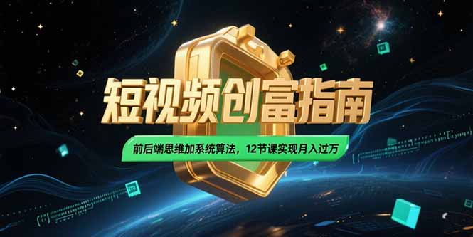 2025短视频创富指南，前后端思维加系统算法，12节课实现月入过万-小艾项目网
