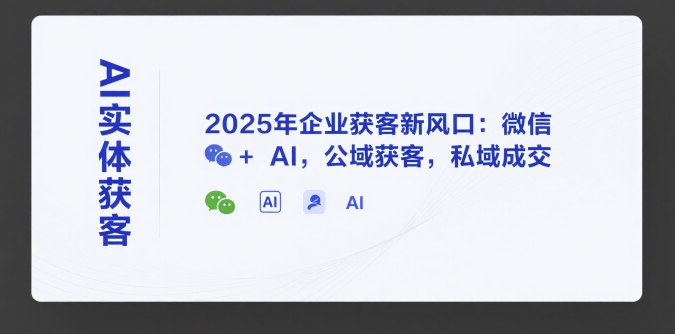 AI实体获客，2025年企业获客新风口：微信+ AI，公域获客，私域成交-小艾项目网