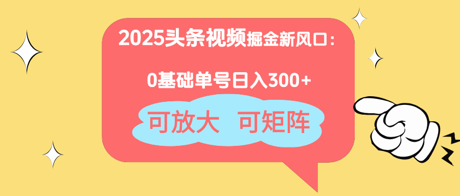 2025头条视频掘金新风口：0基础日入300+，可放大，可矩阵-小艾项目网