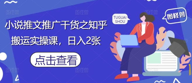 小说推文推广干货之知乎搬运实操课，日入2张-小艾项目网