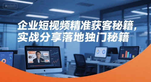 企业短视频精准获客秘籍，实战分享落地独门秘籍-小艾项目网