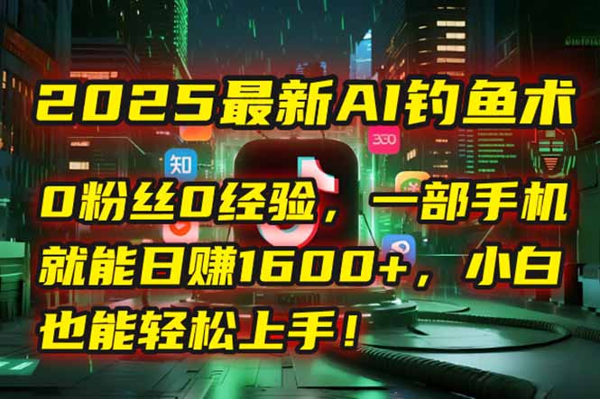 2025最新AI钓鱼术：0粉丝0经验，一部手机就能开启自动赚钱模式！-小艾项目网