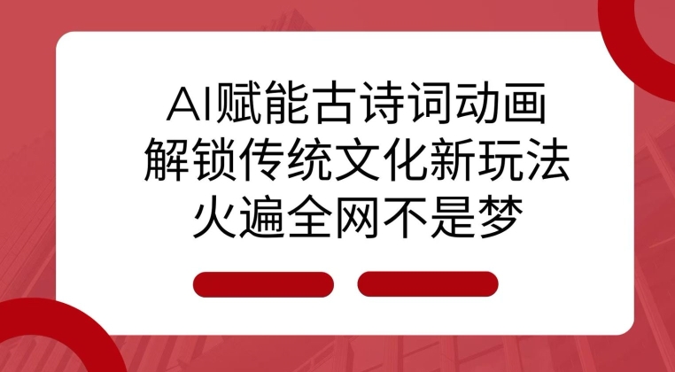 AI 赋能古诗词动画：解锁传统文化新玩法，火遍全网不是梦!-小艾项目网
