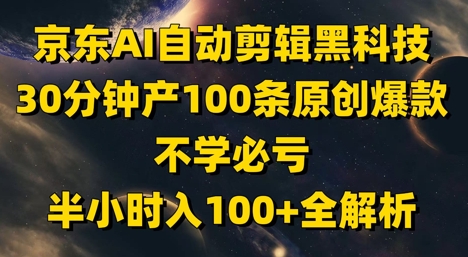 京东AI自动剪辑黑科技，30分钟产100条原创爆款，不学必亏！半小时入100+全解析-小艾项目网