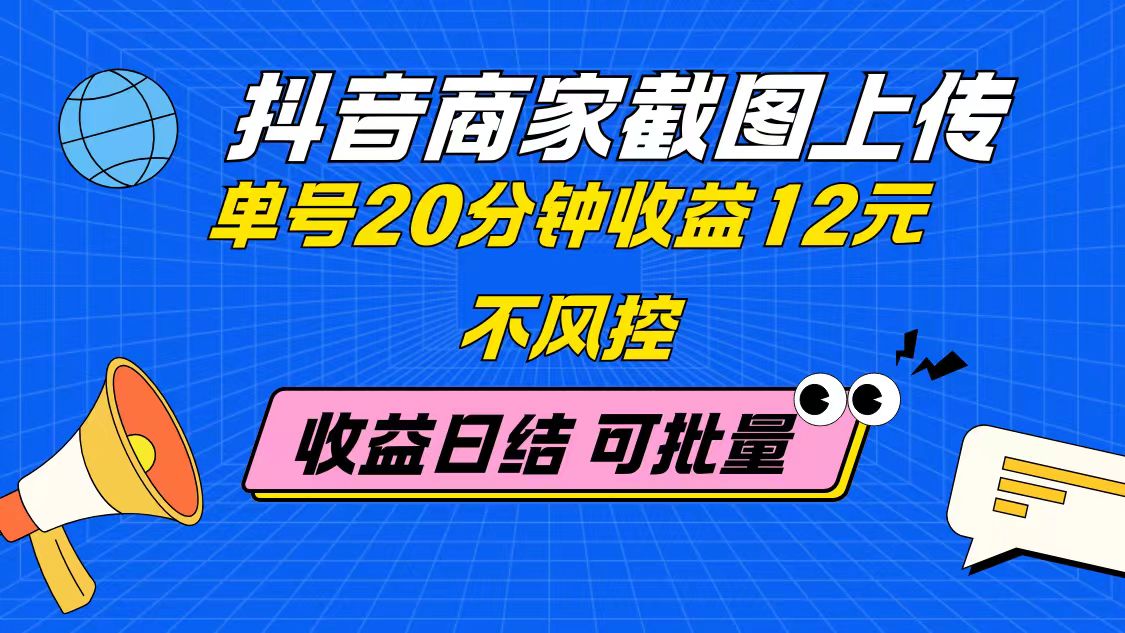 抖音商家截图上传 单号20分钟收益12元 不风控 批量无限做 收益日结-小艾项目网