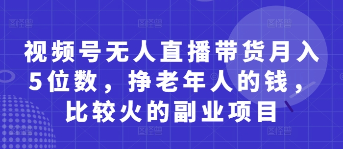 视频号无人直播带货月入5位数，挣老年人的钱，比较火的副业项目-小艾项目网