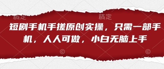 短剧手机手搓原创实操，只需一部手机，人人可做，小白无脑上手-小艾项目网